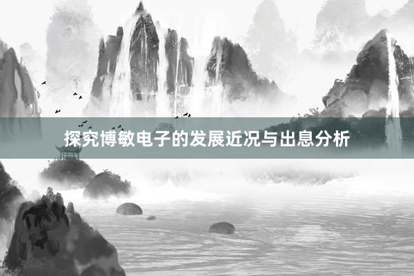 探究博敏电子的发展近况与出息分析