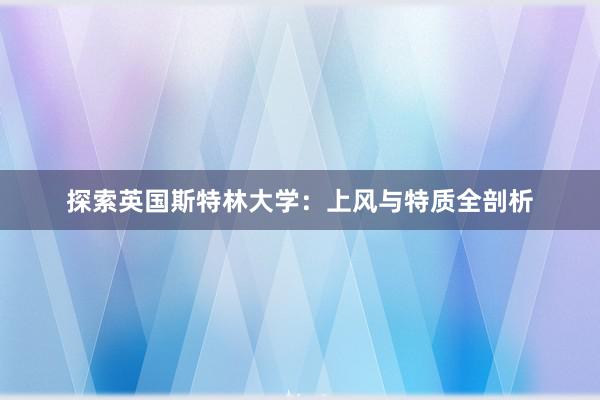 探索英国斯特林大学：上风与特质全剖析