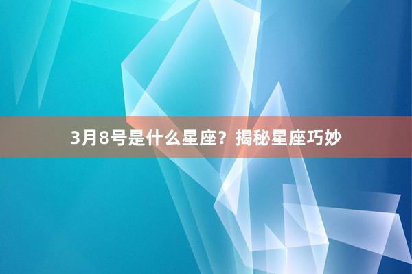 3月8号是什么星座？揭秘星座巧妙